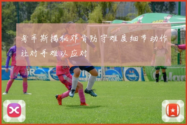 考辛斯揭秘邓肯防守难度细节动作让对手难以应对